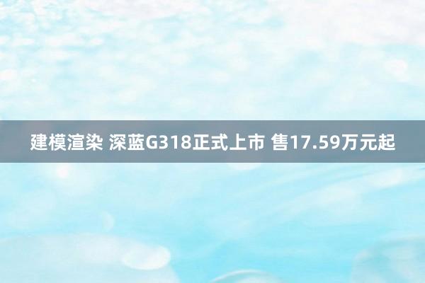 建模渲染 深蓝G318正式上市 售17.59万元起