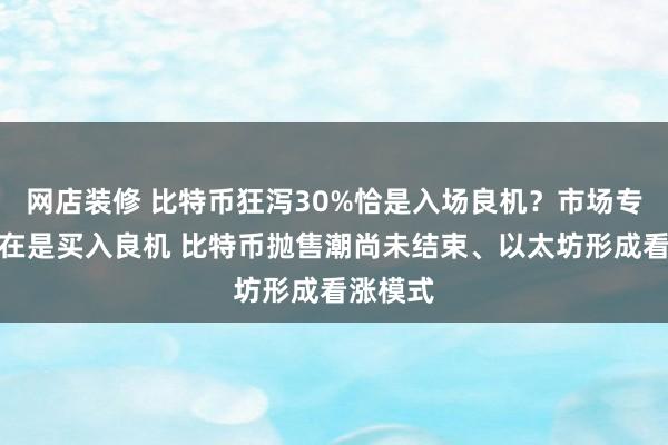 网店装修 比特币狂泻30%恰是入场良机？市场专家：现在是买入良机 比特币抛售潮尚未结束、以太坊形成看涨模式