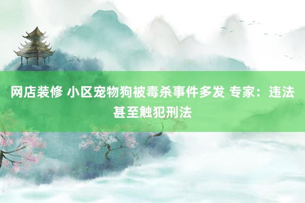 网店装修 小区宠物狗被毒杀事件多发 专家：违法甚至触犯刑法