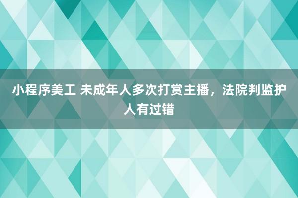 小程序美工 未成年人多次打赏主播，法院判监护人有过错