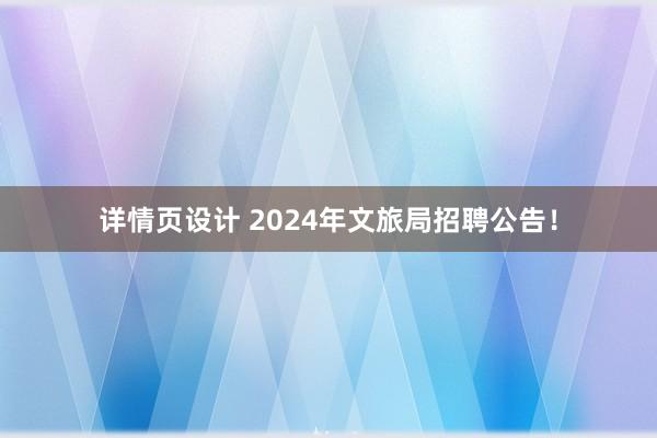 详情页设计 2024年文旅局招聘公告！