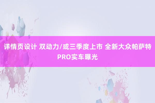 详情页设计 双动力/或三季度上市 全新大众帕萨特PRO实车曝光