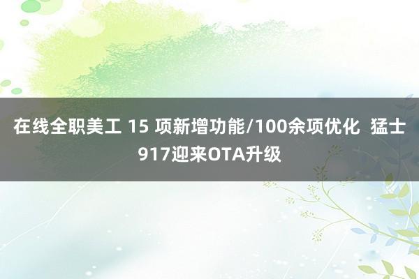 在线全职美工 15 项新增功能/100余项优化  猛士917迎来OTA升级