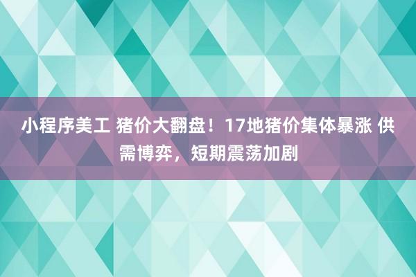 小程序美工 猪价大翻盘！17地猪价集体暴涨 供需博弈，短期震荡加剧