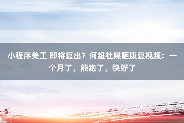 小程序美工 即将复出？何超社媒晒康复视频：一个月了，能跑了，快好了