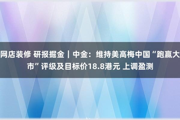 网店装修 研报掘金｜中金：维持美高梅中国“跑赢大市”评级及目标价18.8港元 上调盈测