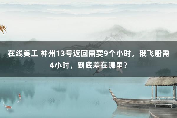 在线美工 神州13号返回需要9个小时，俄飞船需4小时，到底差在哪里？