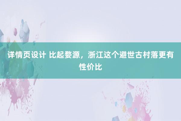 详情页设计 比起婺源，浙江这个避世古村落更有性价比