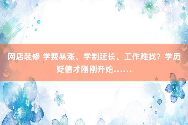 网店装修 学费暴涨、学制延长、工作难找？学历贬值才刚刚开始……