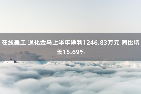 在线美工 通化金马上半年净利1246.83万元 同比增长15.69%