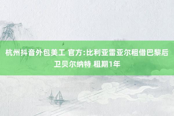 杭州抖音外包美工 官方:比利亚雷亚尔租借巴黎后卫贝尔纳特 租期1年